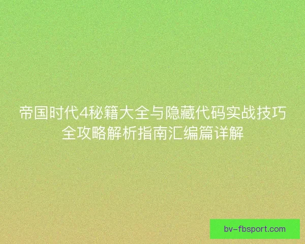 帝国时代4秘籍大全与隐藏代码实战技巧全攻略解析指南汇编篇详解